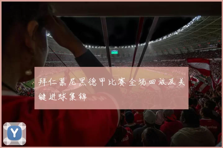 拜仁慕尼黑德甲比赛全场回放及关键进球集锦